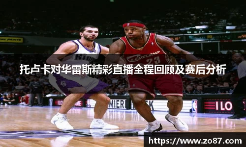 托卢卡对华雷斯精彩直播全程回顾及赛后分析